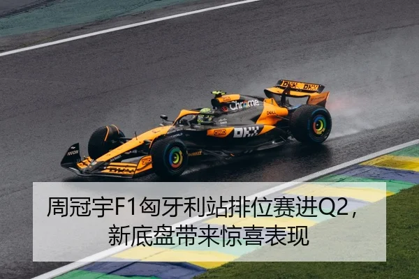 周冠宇F1匈牙利站排位赛进Q2，新底盘带来惊喜表现