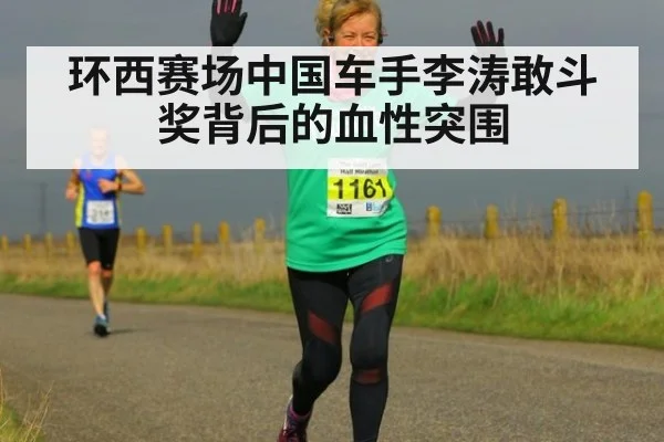 环西赛场中国车手李涛敢斗奖背后的血性突围