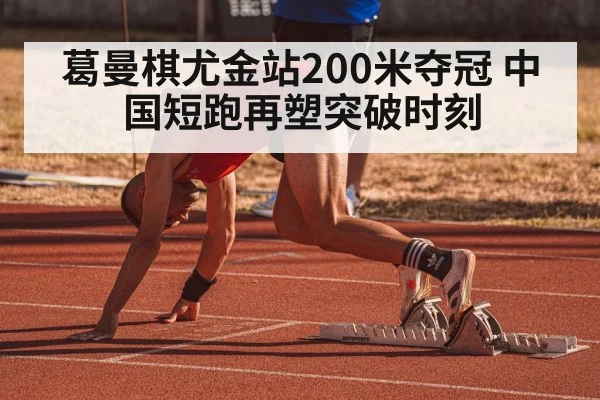 葛曼棋尤金站200米夺冠 中国短跑再塑突破时刻
