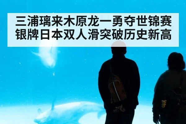 三浦璃来木原龙一勇夺世锦赛银牌日本双人滑突破历史新高